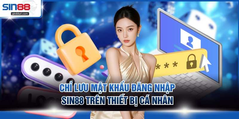 Chỉ lưu mật khẩu đăng nhập SIN88 trên thiết bị cá nhân