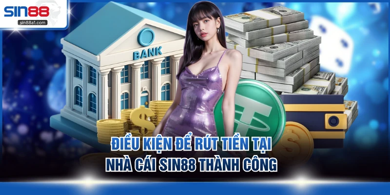 Điều kiện để rút tiền tại nhà cái SIN88 thành công
