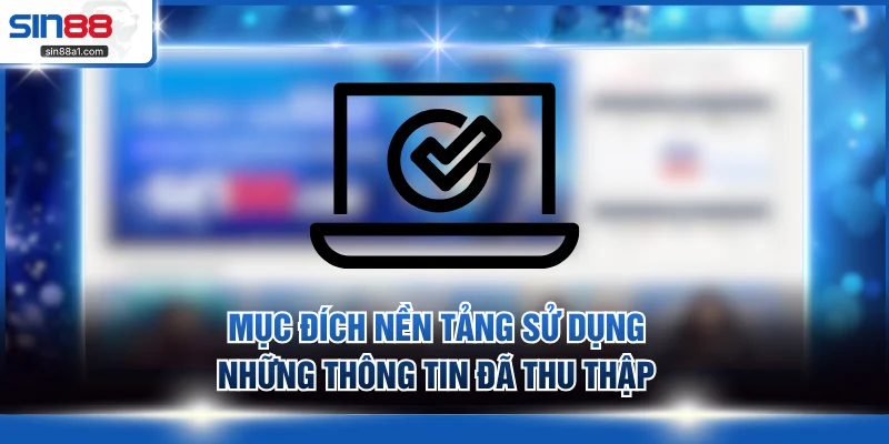 Mục đích nền tảng sử dụng những thông tin đã thu thập